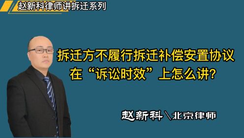 北京拆迁律师赵新科：拆迁方不履行拆迁补偿安置协议，在“诉讼时效”上怎么讲？