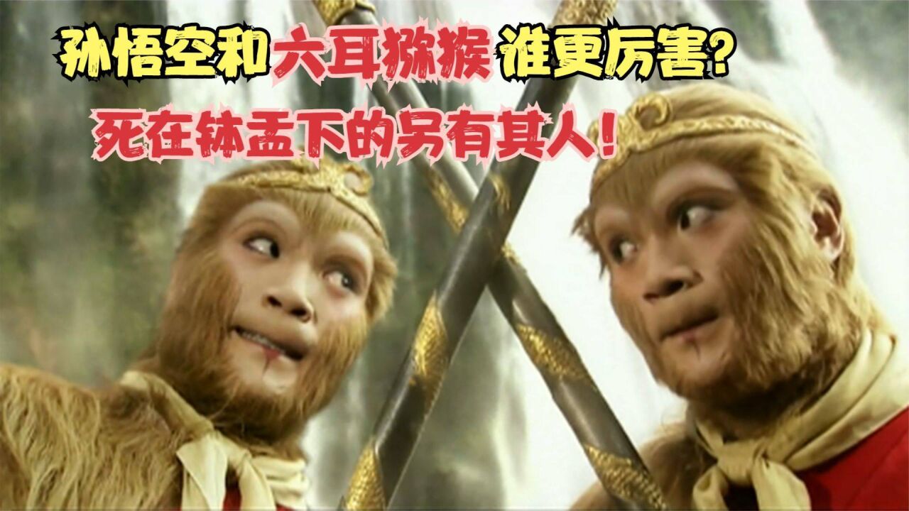 孙悟空和六耳猕猴谁更厉害?原来死在钵盂下的另有其人!