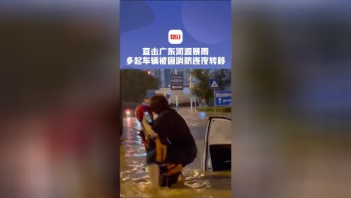 直击广东河源暴雨：多起车辆被困消防连夜转移