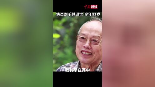 演员刘子枫去世，享年83岁，送别老艺术家
