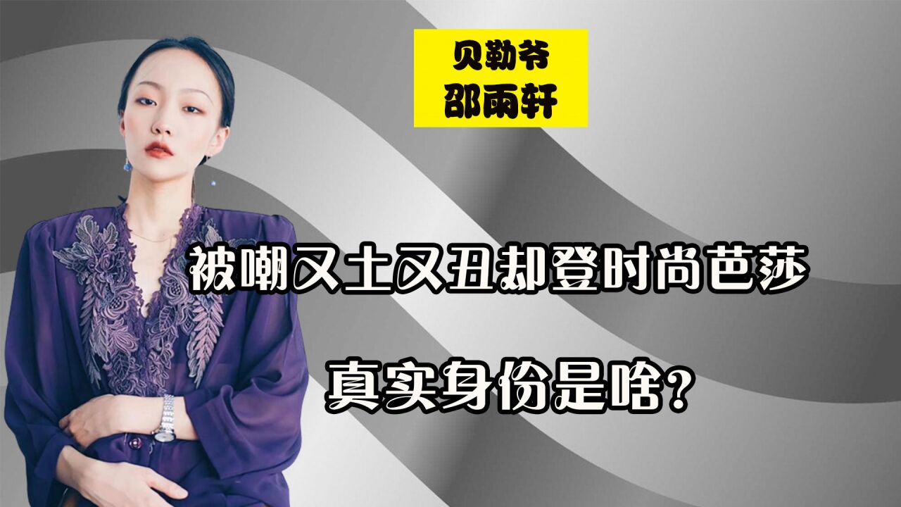 半年吸粉4000萬,被嘲又土又醜卻登時尚芭莎,邵雨軒真實身份是啥