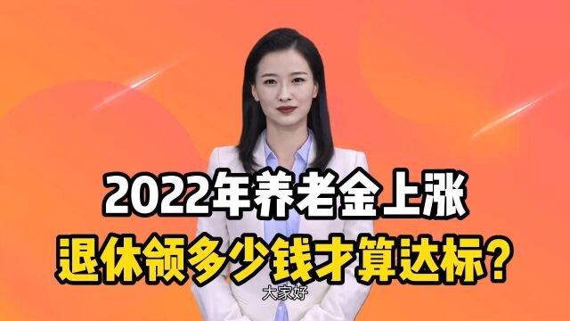 2022年养老金上涨,全国人均养老金出炉,退休领多少钱才算达标?