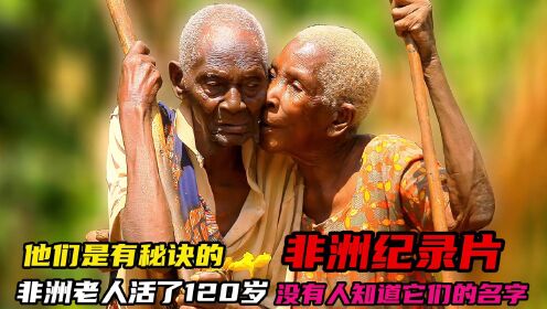 非洲纪录片：120岁的非洲老夫妻，活了一个世纪都多，从来不得病