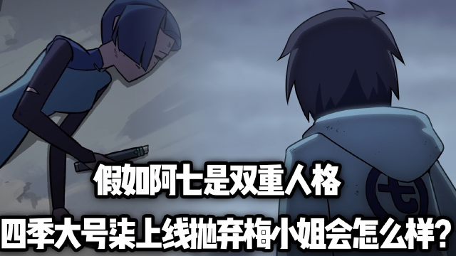 假如阿七是双重人格第四季大号柒上线抛弃梅小姐会怎么样