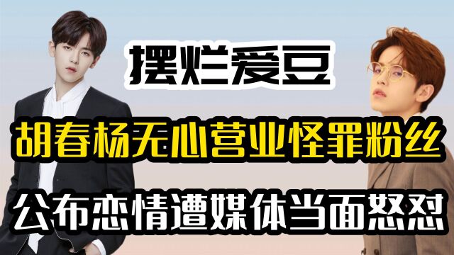 “摆烂爱豆”胡春杨,无心营业怪罪粉丝,公布恋情遭媒体当面怒怼