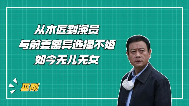 巫刚:从木匠到演员,与前妻离异选择不婚,如今无儿无女