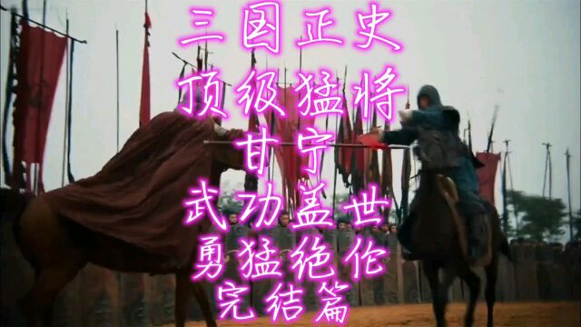 三国正史,顶级猛将,锦帆贼甘宁,武功盖世,勇猛绝伦,(完结篇)