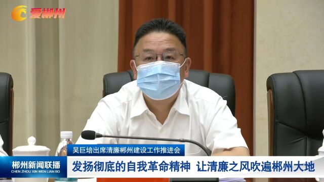 吴巨培出席清廉郴州建设工作推进会:发扬彻底的自我革命精神 让清廉之风吹遍郴州大地