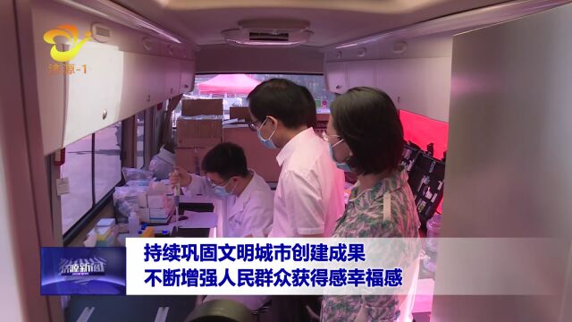 持续巩固文明城市创建成果 不断增强人民群众获得感幸福感