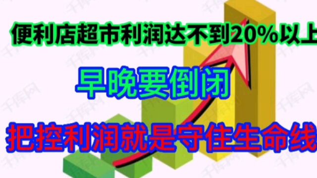 便利店、超市利润达不到20%以上早晚要倒闭,把控住利润才能守住生命线