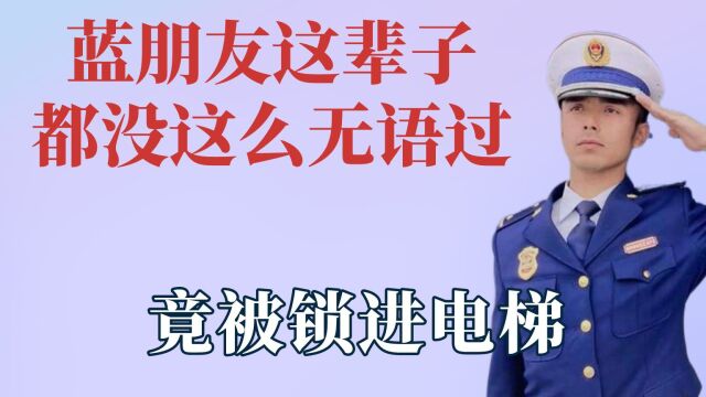 蓝朋友这辈子都没这么无语过,竟被锁进电梯,擦嘴动作是认真的吗