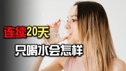 [图]揭秘人体秘密：如果一个人连续20天只喝水，身体变化超出你的想象