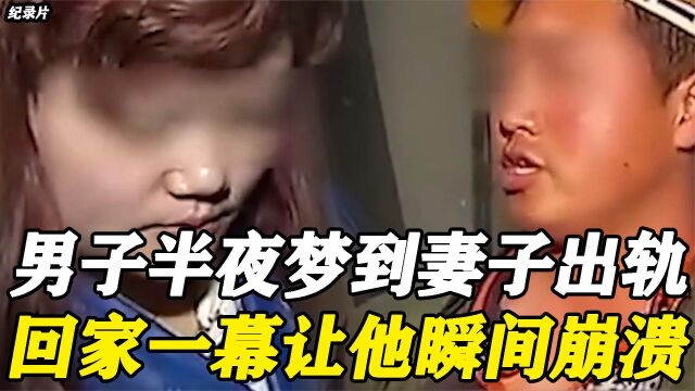 男子半夜梦到妻子出轨,急忙回家查看!房间一幕让他瞬间崩溃!(一)