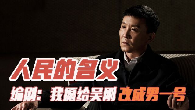 人民的名义编剧:早知道吴刚也演,我就让他演男一号了!