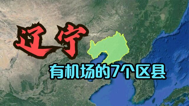 辽宁有飞机场的7个区县,位置一个比一个好,看有你的家乡吗?