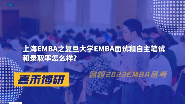 上海EMBA之复旦大学EMBA面试和自主笔试和录取率怎么样?