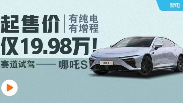 有纯电有增程,起售价仅19.98万!赛道试驾哪吒S