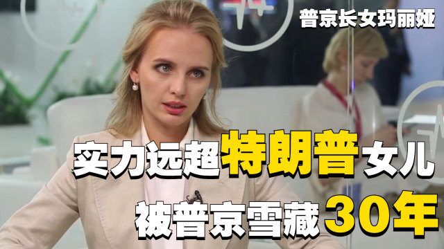 普京雪藏30年的玛丽娅有多牛?实力远超伊万卡,不愧是第一千金