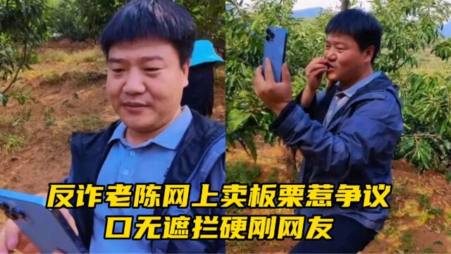 反诈老陈网上卖板栗惹争议,口无遮拦硬刚网友,老陈变了