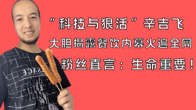 “科技与狠活”辛吉飞,大胆揭露餐饮界内幕,被粉丝担心生命危险