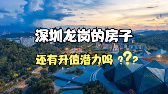 深圳龙岗的房子,还有升值潜力吗?专家:自住还行,投资不建议!