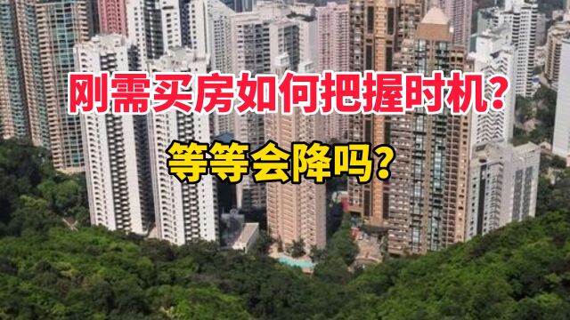 刚需买房如何把握时机?等等会降吗?