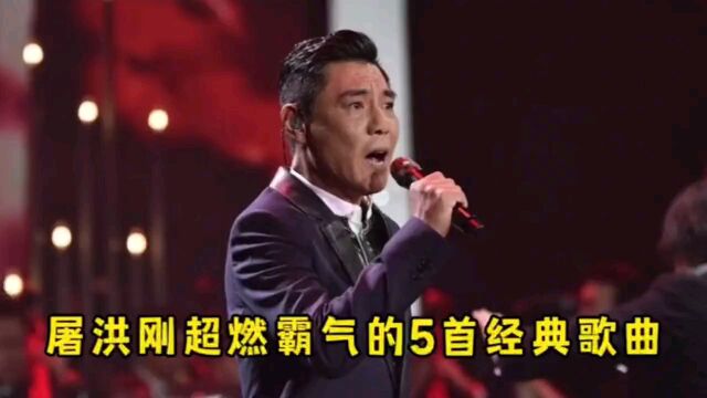 屠洪刚超燃霸气的5首经典歌曲,你全都听过了吗?