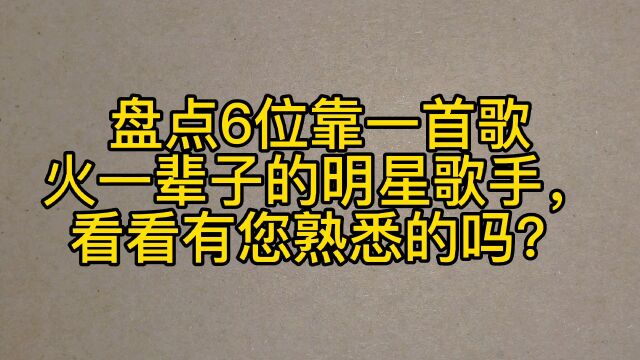 盘点6位靠一首歌火一辈子的明星歌手,看看有您熟悉的吗?