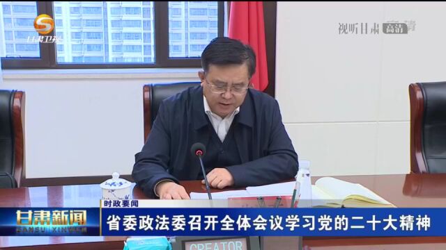 【短视频】甘肃省委政法委员会召开全体会议学习党的二十大精神