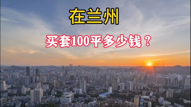 在兰州,买套100平需要多少钱? 