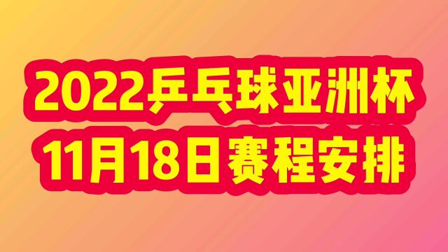 2022乒乓球亚洲杯11月18日赛程安排,值得关注