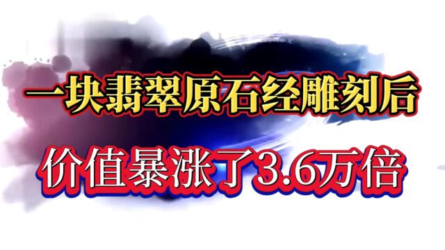 翡翠原石的魅力:从100元废料经雕刻之后,价值暴涨了3.6万倍!