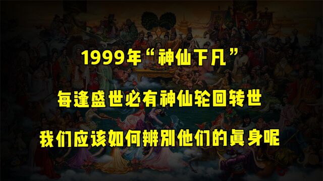 每逢盛世便有神仙转世轮回!难道1999年神仙被贬下凡是真的吗?