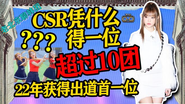 N.360 CSR凭什么得一位?22年超10团获出道首一位【老北京聊韩团】