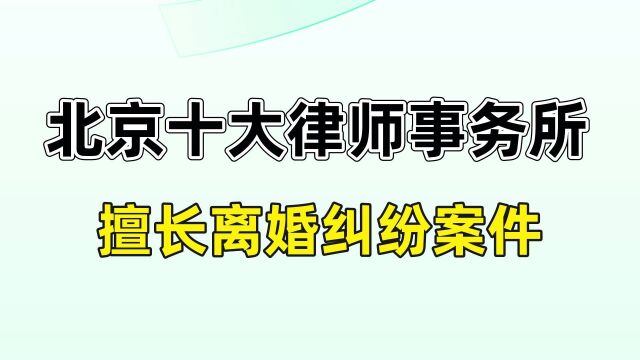 北京十大律师事务所排名【离婚诉讼纠纷律师】