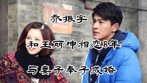 乔振宇，他和王丽坤相恋8年，与妻子奉子成婚，如今生活的幸福美满