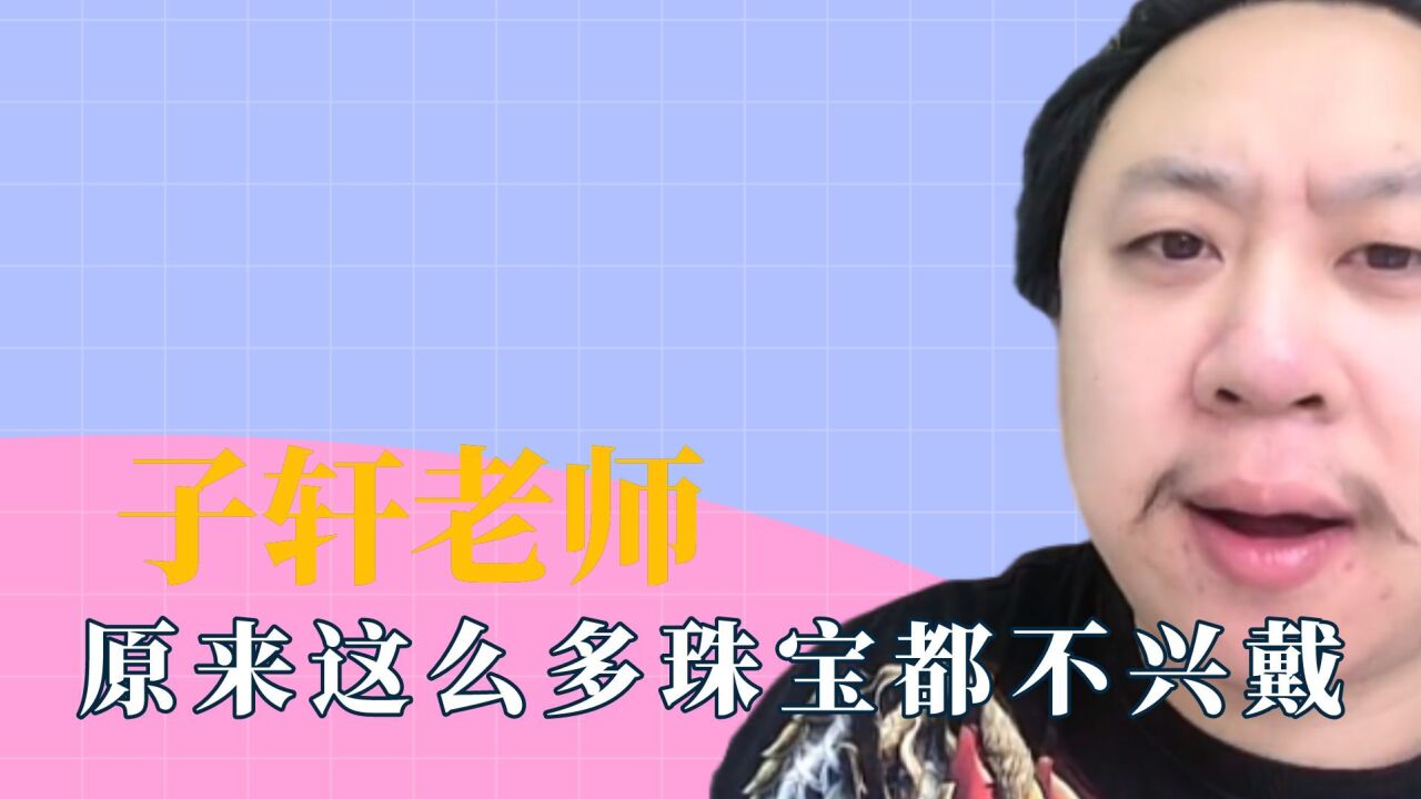 原来这么多珠宝都不兴戴,子轩老师是懂鉴定的,珠宝界的分手大师