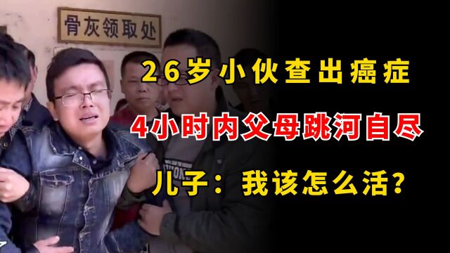 26岁小伙查出癌症,4小时内父母先后跳河自尽,儿子:我该怎么活