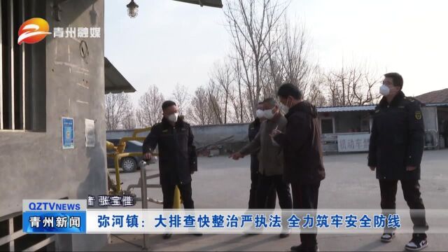 青州市弥河镇:大排查快整治严执法 全力筑牢安全防线