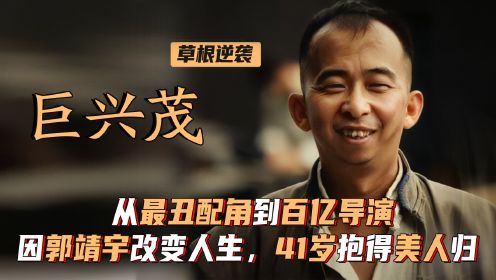 巨兴茂：从最丑影帝到百亿导演，因郭靖宇改变人生，41抱得美人归