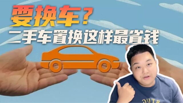 准备换车?旧车这样置换最省钱!