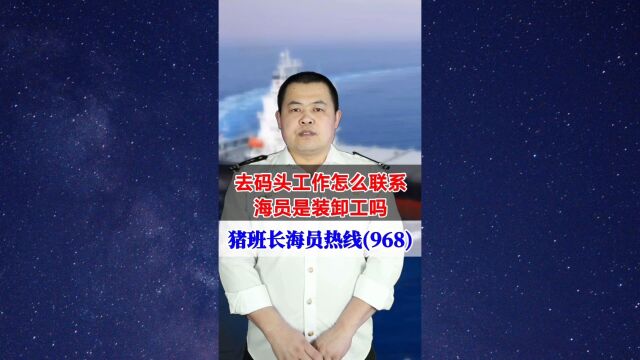 去码头工作怎么联系?海员是装卸工吗(猪班长海员热线968期)