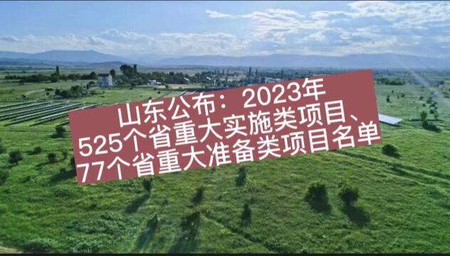 山东公布:2023年525个省重大实施类项目,77个省重大准备类项目名单