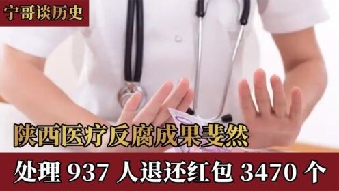 陕西医疗反腐成果斐然，处理937人退还红包3470个发现7994个问题