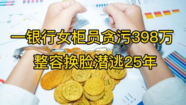 一银行女柜员贪污398万元,整容换脸潜逃25年