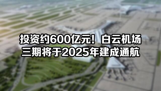 投资约600亿元!白云机场三期将于2025年建成通航