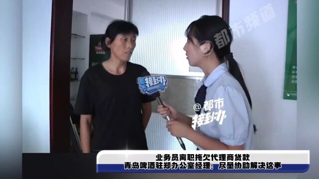 业务员离职拖欠代理商货款,青岛啤酒驻郑办公室经理:尽量协助解决这事