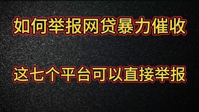 如何举报网贷暴力催收, 这七个平台可以直接举报.