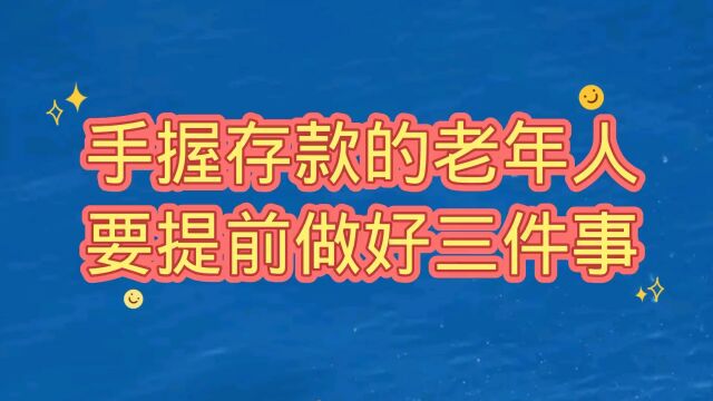 手握存款的老年人要提前做好三件事,看看都是什么事吧!