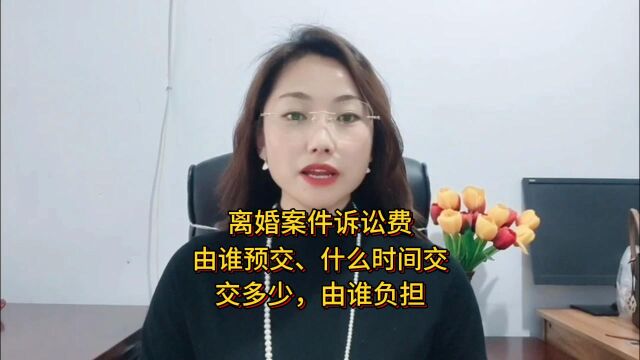 离婚案件诉讼费由谁预交、什么时间交,交多少,由谁负担?